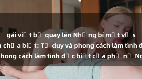 gái việt bị quay lén Những bí mật về sex gái Nga mà bạn chưa biết: Tư duy và phong cách làm tình đặc biệt của phụ nữ Nga