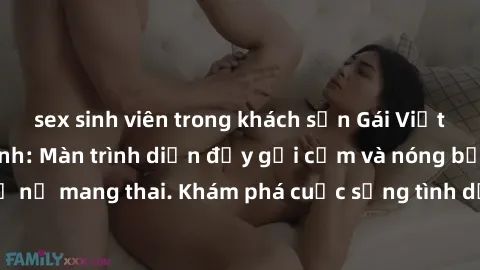 sex sinh viên trong khách sạn Gái Việt mang bầu và làm tình: Màn trình diễn đầy gợi cảm và nóng bỏng của phụ nữ mang thai. Khám phá cuộc sống tình dục đầy hấp dẫn và mới lạ của họ!