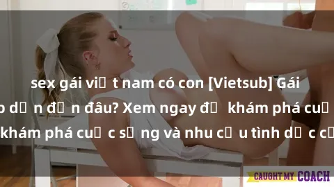 sex gái việt nam có con [Vietsub] Gái mại dâm châu Á hấp dẫn đến đâu? Xem ngay để khám phá cuộc sống và nhu cầu tình dục của họ!