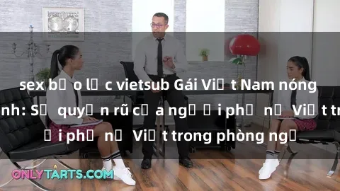 sex bạo lực vietsub Gái Việt Nam nóng bỏng khi làm tình: Sự quyến rũ của người phụ nữ Việt trong phòng ngủ