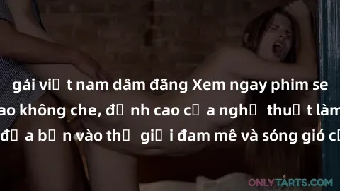 gái việt nam dâm đãng Xem ngay phim sex HD chất lượng cao không che, đỉnh cao của nghệ thuật làm tình, đưa bạn vào thế giới đam mê và sóng gió của tình yêu không giới hạn.