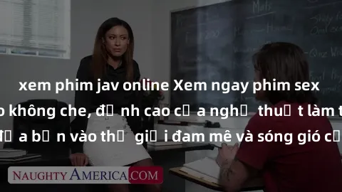 xem phim jav online Xem ngay phim sex HD chất lượng cao không che, đỉnh cao của nghệ thuật làm tình, đưa bạn vào thế giới đam mê và sóng gió của tình yêu không giới hạn.