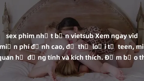 sex phim nhật bản vietsub Xem ngay video sex không che miễn phí đỉnh cao, đủ thể loại từ teen, milf đến các cảnh quan hệ đồng tính và kích thích. Đảm bảo thoả mãn mọi khả năng kích thích của bạn!