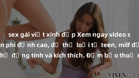 sex gái việt xinh đẹp Xem ngay video sex không che miễn phí đỉnh cao, đủ thể loại từ teen, milf đến các cảnh quan hệ đồng tính và kích thích. Đảm bảo thoả mãn mọi khả năng kích thích của bạn!
