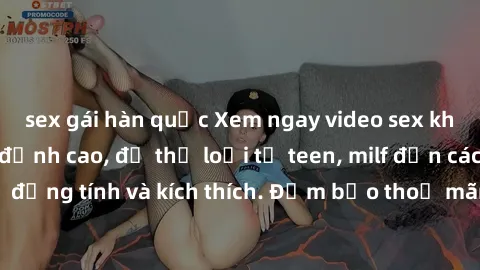 sex gái hàn quốc Xem ngay video sex không che miễn phí đỉnh cao, đủ thể loại từ teen, milf đến các cảnh quan hệ đồng tính và kích thích. Đảm bảo thoả mãn mọi khả năng kích thích của bạn!