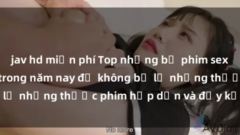 jav hd miễn phí Top những bộ phim sex hay nhất nên xem trong năm nay để không bỏ lỡ những thước phim hấp dẫn và đầy kịch tính.