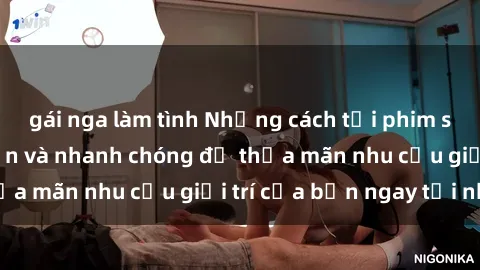 gái nga làm tình Những cách tải phim sex về máy đơn giản và nhanh chóng để thỏa mãn nhu cầu giải trí của bạn ngay tại nhà
