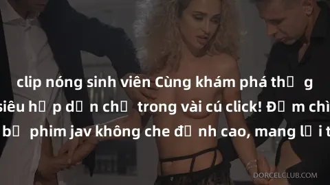 clip nóng sinh viên Cùng khám phá thế giới jav không che siêu hấp dẫn chỉ trong vài cú click! Đắm chìm trong những bộ phim jav không che đỉnh cao, mang lại trải nghiệm thú vị và đầy kích thích.