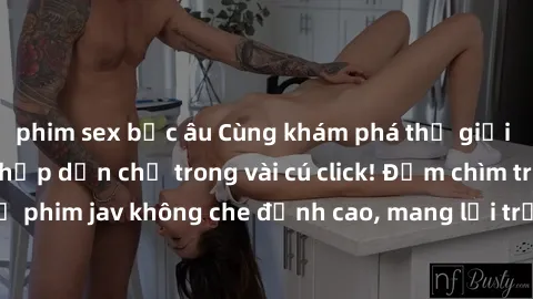 phim sex bắc âu Cùng khám phá thế giới jav không che siêu hấp dẫn chỉ trong vài cú click! Đắm chìm trong những bộ phim jav không che đỉnh cao, mang lại trải nghiệm thú vị và đầy kích thích.