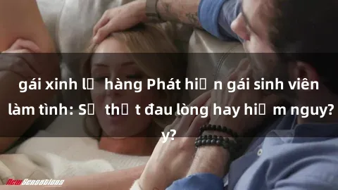 gái xinh lộ hàng Phát hiện gái sinh viên làm tình: Sự thật đau lòng hay hiểm nguy?