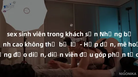 sex sinh viên trong khách sạn Những bộ phim sex gái già đỉnh cao không thể bỏ lỡ - Hấp dẫn, mê hoặc, từng đạo diễn, diễn viên đều góp phần tạo nên sự hấp dẫn, kích thích.