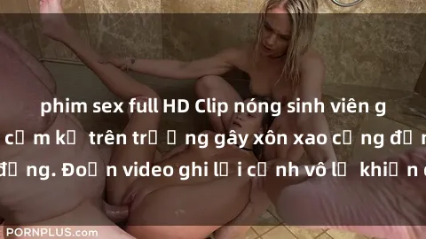 phim sex full HD Clip nóng sinh viên gây sốc: Hành động cấm kỵ trên trường gây xôn xao cộng đồng. Đoạn video ghi lại cảnh vô lễ khiến dư luận bức xúc.