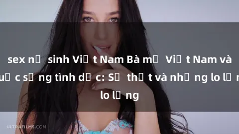 sex nữ sinh Việt Nam Bà mẹ Việt Nam và cuộc sống tình dục: Sự thật và những lo lắng