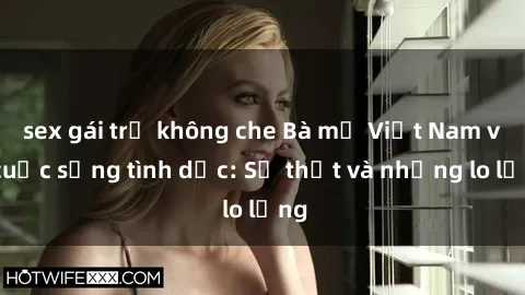 sex gái trẻ không che Bà mẹ Việt Nam và cuộc sống tình dục: Sự thật và những lo lắng