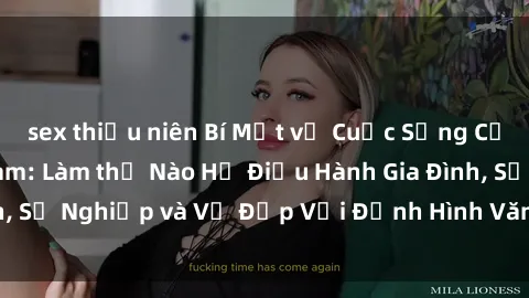 sex thiếu niên Bí Mật về Cuộc Sống Của Các MILF Việt Nam: Làm thế Nào Họ Điều Hành Gia Đình, Sự Nghiệp và Vẻ Đẹp Với Định Hình Văn Hóa Đương Đại