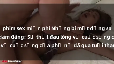 phim sex miễn phí Những bí mật đằng sau vẻ ngoài gái già dâm đãng: Sự thật đau lòng về cuộc sống của phụ nữ đã qua tuổi thanh xuân