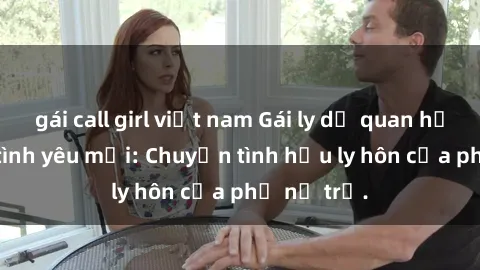 gái call girl việt nam Gái ly dị quan hệ tìm kiếm tình yêu mới: Chuyện tình hậu ly hôn của phụ nữ trẻ.