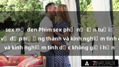 sex mỹ đen Phim sex phụ nữ lớn tuổi: Sức hút đằng sau vẻ đẹp trưởng thành và kinh nghiệm tình dục không giới hạn