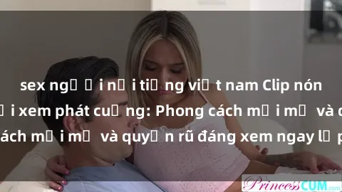 sex người nổi tiếng việt nam Clip nóng BDSM khiến người xem phát cuồng: Phong cách mới mẻ và quyến rũ đáng xem ngay lập tức!