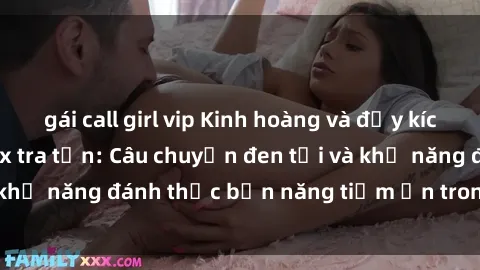 gái call girl vip Kinh hoàng và đầy kích thích với phim sex tra tấn: Câu chuyện đen tối và khả năng đánh thức bản năng tiềm ẩn trong con người