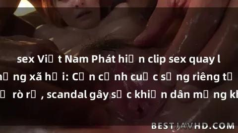 sex Việt Nam Phát hiện clip sex quay lén hot nhất trên mạng xã hội: Cận cảnh cuộc sống riêng tư bị rò rỉ, scandal gây sốc khiến dân mạng không khỏi bàng hoàng
