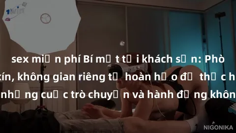 sex miễn phí Bí mật tại khách sạn: Phòng quay lén khép kín, không gian riêng tư hoàn hảo để thực hiện những cuộc trò chuyện và hành động không bị người khác phát hiện.