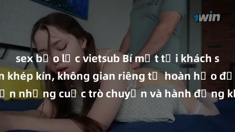 sex bạo lực vietsub Bí mật tại khách sạn: Phòng quay lén khép kín, không gian riêng tư hoàn hảo để thực hiện những cuộc trò chuyện và hành động không bị người khác phát hiện.