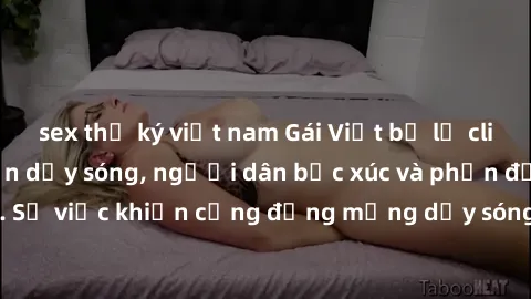 sex thư ký việt nam Gái Việt bị lộ clip sex khiến dư luận dậy sóng, người dân bức xúc và phản đối gay gắt. Sự việc khiến cộng đồng mạng dậy sóng và yêu cầu xử lý nghiêm ngặt.