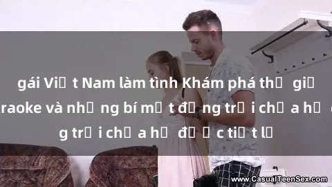 gái Việt Nam làm tình Khám phá thế giới sex quán karaoke và những bí mật động trời chưa hề được tiết lộ
