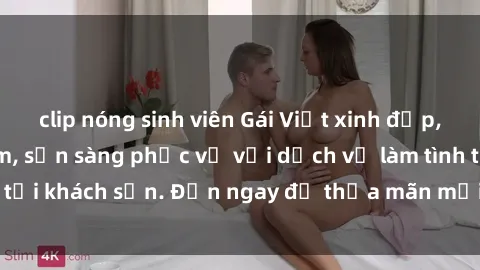clip nóng sinh viên Gái Việt xinh đẹp, nồng nàn tình cảm, sẵn sàng phục vụ với dịch vụ làm tình tại khách sạn. Đến ngay để thỏa mãn mọi khao khát của bạn!