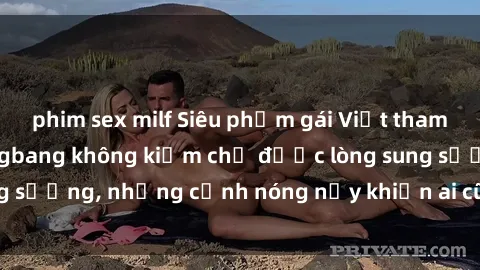 phim sex milf Siêu phẩm gái Việt tham gia trong buổi gangbang không kiềm chế được lòng sung sướng, những cảnh nóng nảy khiến ai cũng phải mãn nhãn