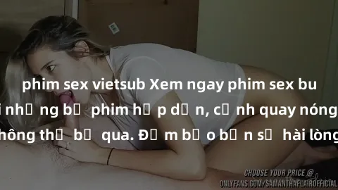 phim sex vietsub Xem ngay phim sex bukkake hàng đầu với những bộ phim hấp dẫn, cảnh quay nóng bỏng không thể bỏ qua. Đảm bảo bạn sẽ hài lòng với trải nghiệm mới lạ này!