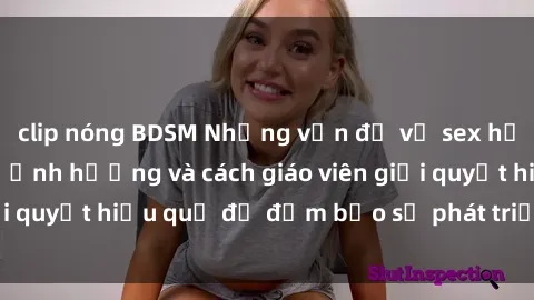 clip nóng BDSM Những vấn đề về sex học sinh: Các yếu tố ảnh hưởng và cách giáo viên giải quyết hiệu quả để đảm bảo sự phát triển toàn diện.