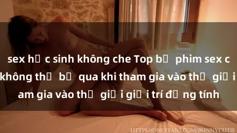 sex học sinh không che Top bộ phim sex châu âu nổi tiếng không thể bỏ qua khi tham gia vào thế giới giải trí đồng tính