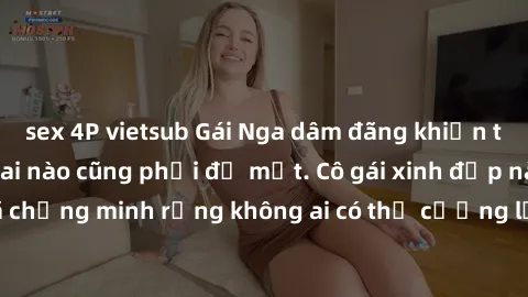 sex 4P vietsub Gái Nga dâm đãng khiến tim bất cứ chàng trai nào cũng phải đỏ mặt. Cô gái xinh đẹp này đã chứng minh rằng không ai có thể cưỡng lại khi cô làm tình đắm say.