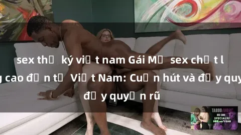 sex thư ký việt nam Gái Mỹ sex chất lượng cao đến từ Việt Nam: Cuốn hút và đầy quyến rũ