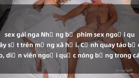 sex gái nga Những bộ phim sex ngoại quốc nổi tiếng và gây sốt trên mạng xã hội. Cảnh quay táo bạo, diễn viên ngoại quốc nóng bỏng trong các tác phẩm đỉnh cao.