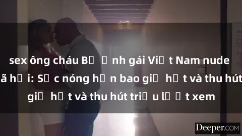 sex ông cháu Bộ ảnh gái Việt Nam nude gây sốt mạng xã hội: Sắc nóng hơn bao giờ hết và thu hút triệu lượt xem