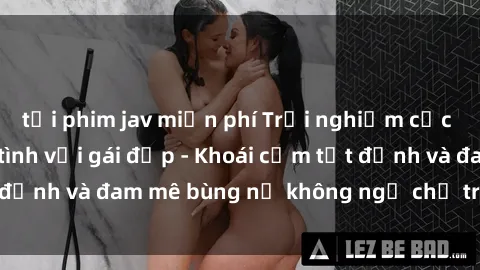 tải phim jav miễn phí Trải nghiệm cực kỳ thú vị khi làm tình với gái đẹp - Khoái cảm tột đỉnh và đam mê bùng nổ không ngờ chỉ trong một đêm!