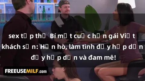 sex tập thể Bí mật cuộc hẹn gái Việt lần đầu ở khách sạn: Hẹn hò, làm tình đầy hấp dẫn và đam mê!