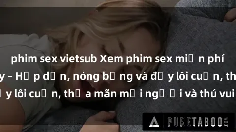 phim sex vietsub Xem phim sex miễn phí online ngay tại đây – Hấp dẫn, nóng bỏng và đầy lôi cuốn, thỏa mãn mọi người và thú vui của bạn!