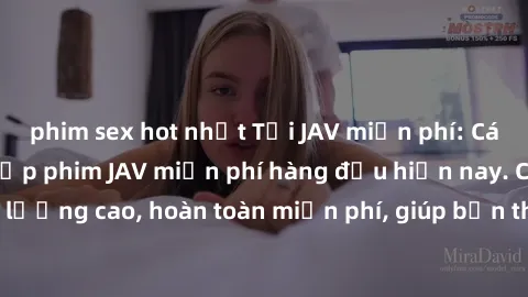 phim sex hot nhất Tải JAV miễn phí: Các trang web cung cấp phim JAV miễn phí hàng đầu hiện nay. Các tác phẩm chất lượng cao, hoàn toàn miễn phí, giúp bạn thỏa mãn niềm đam mê mà không tốn kém.