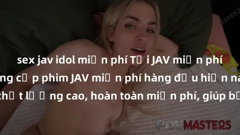 sex jav idol miễn phí Tải JAV miễn phí: Các trang web cung cấp phim JAV miễn phí hàng đầu hiện nay. Các tác phẩm chất lượng cao, hoàn toàn miễn phí, giúp bạn thỏa mãn niềm đam mê mà không tốn kém.
