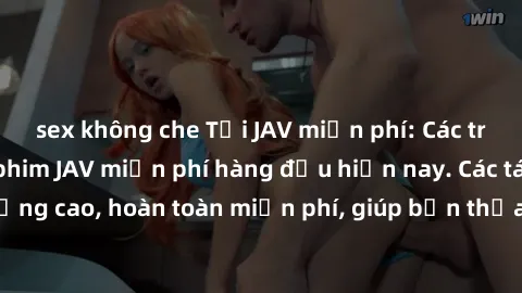 sex không che Tải JAV miễn phí: Các trang web cung cấp phim JAV miễn phí hàng đầu hiện nay. Các tác phẩm chất lượng cao, hoàn toàn miễn phí, giúp bạn thỏa mãn niềm đam mê mà không tốn kém.
