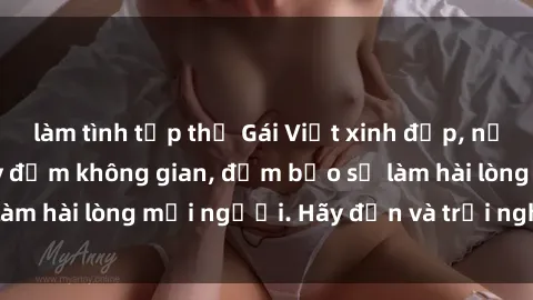 làm tình tập thể Gái Việt xinh đẹp, nồng nàn làm tình say đắm không gian, đảm bảo sẽ làm hài lòng mọi người. Hãy đến và trải nghiệm ngay!