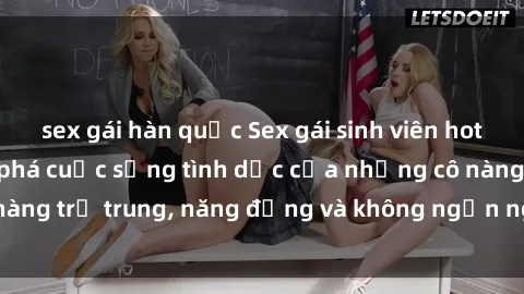 sex gái hàn quốc Sex gái sinh viên hot nhất: Cùng khám phá cuộc sống tình dục của những cô nàng trẻ trung, năng động và không ngần ngại thử nghiệm!