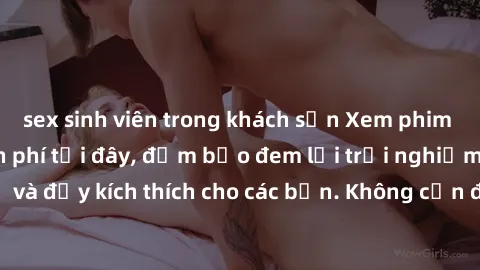 sex sinh viên trong khách sạn Xem phim sex không che miễn phí tại đây, đảm bảo đem lại trải nghiệm thú vị và đầy kích thích cho các bạn. Không cần đăng ký, hoàn toàn miễn phí.