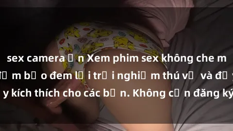 sex camera ẩn Xem phim sex không che miễn phí tại đây, đảm bảo đem lại trải nghiệm thú vị và đầy kích thích cho các bạn. Không cần đăng ký, hoàn toàn miễn phí.