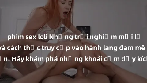 phim sex loli Những trải nghiệm mới lạ với sex tập thể và cách thức truy cập vào hành lang đam mê của bạn. Hãy khám phá những khoái cảm đầy kích thích với tập thể hấp dẫn!