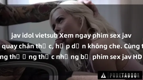 jav idol vietsub Xem ngay phim sex jav HD với những cảnh quay chân thực, hấp dẫn không che. Cùng thưởng thức những bộ phim sex jav HD hot nhất hiện nay!